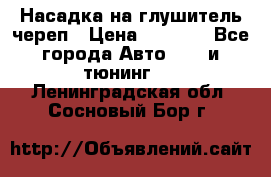 Насадка на глушитель череп › Цена ­ 8 000 - Все города Авто » GT и тюнинг   . Ленинградская обл.,Сосновый Бор г.